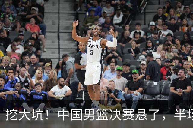 挖大坑！中国男篮决赛悬了，半场落后19分，原因揭晓 2数据拉胯！